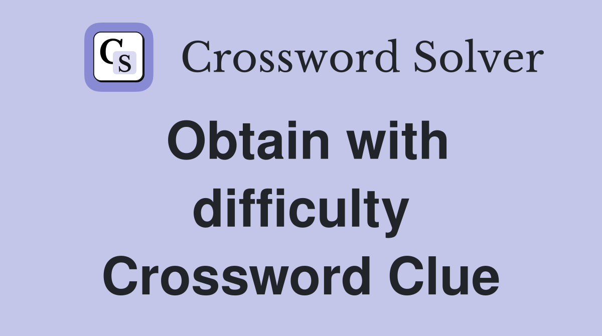 Obtain with Difficulty Crossword Clue: Find the Answer Here