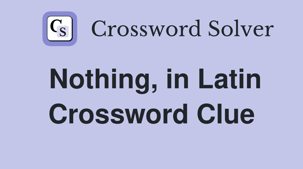 Nothing in Latin Crossword Clue? Quick Guide for Beginners and Word Nerds!